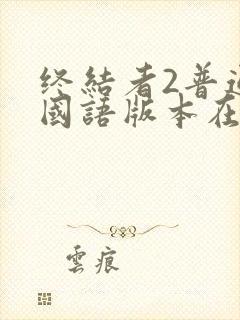 终结者2普通话国语版本在哪里看