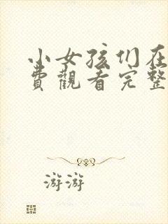 小女孩们在线免费观看完整版