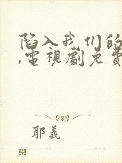 陷入我们的热恋,电视剧免费观看.