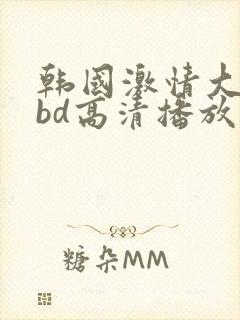 韩国激情大合集bd高清播放