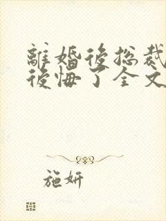 离婚后总裁老婆后悔了全文免费封面