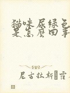 猫咪尿绿色的尿是怎么回事