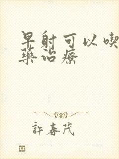 早射可以吃什么药治疗