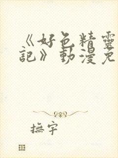 《好色精灵探访记》动漫免费观看