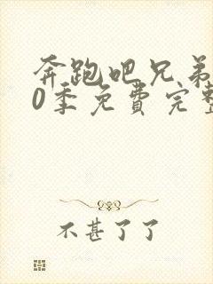 奔跑吧兄弟第10季免费完整版