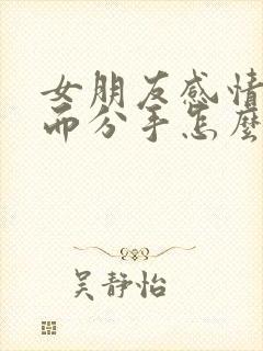 女朋友感情淡了而分手怎么挽回