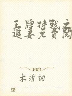 王牌特战之权少追妻免费阅读