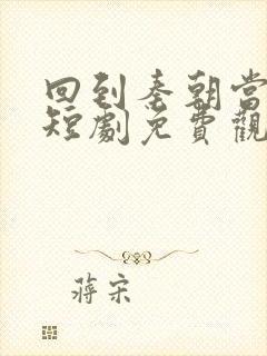 回到秦朝当太子短剧免费观看