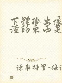 下体排出像豆腐渣的东西是什么原因