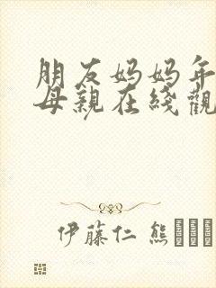 朋友妈妈年轻的母亲在线观看