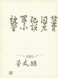 被罪犯囚禁的刑警小说免费