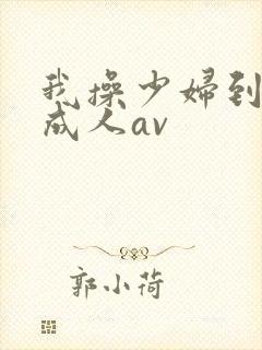 我操少妇到高潮成人av