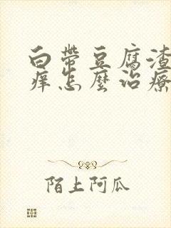 白带豆腐渣阴道痒怎么治疗