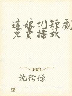 这娘们短剧全集免费播放