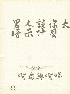 男人说你太闲了暗示什么