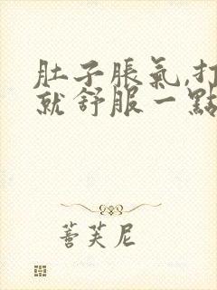 肚子胀气,打嗝就舒服一点是怎么回事