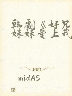 韩剧《好兄弟的妹妹爱上我》在线