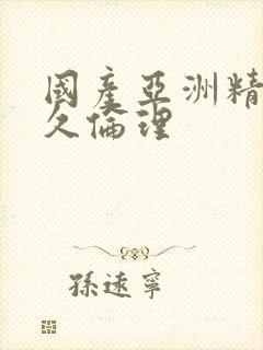 国产亚洲精品久久伦理