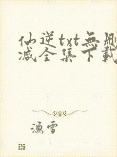 仙逆txt无删减全集下载