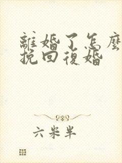 离婚了怎么才能挽回复婚