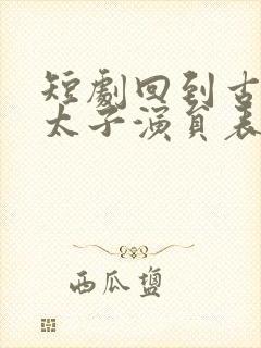 短剧回到古代当太子演员表封面