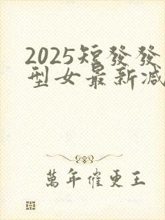 2025短发发型女最新减龄