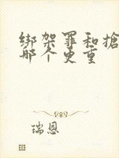 绑架罪和抢劫罪哪个更重