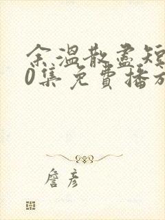 余温散尽短剧70集免费播放