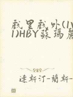 戏里戏外(1V1)HBY苏玛丽全文免费阅读