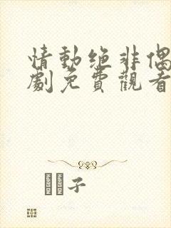 情动绝非偶然短剧免费观看全集