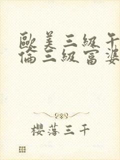 欧美三级午夜理伦三级富婆