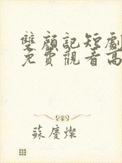 双颜记短剧全集免费观看高清