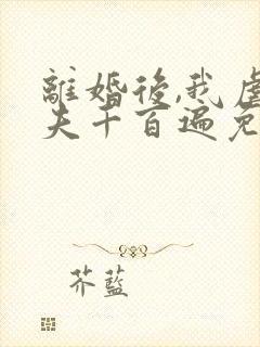 离婚后,我虐前夫千百遍免费阅读