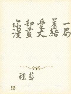 你却爱着一个他漫画大结局