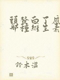 头发白了应该补哪种维生素