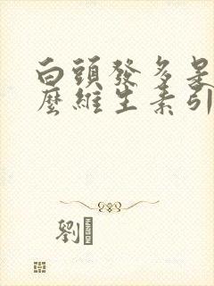 白头发多是缺什么维生素引起的