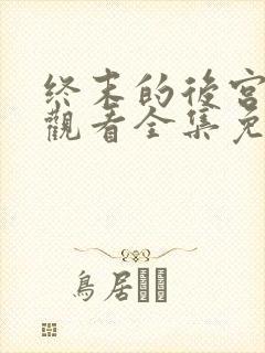 终末的后宫在线观看全集免费播放