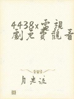 4438x电视剧免费观看高清