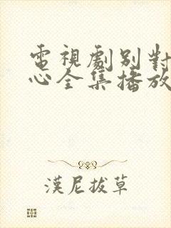 电视剧别对我动心全集播放免费观看