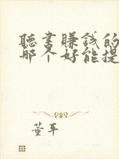 听书赚钱的软件哪个好能提现