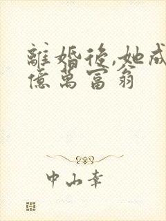 离婚后,她成了亿万富翁