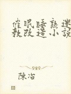 催眠睡熟迷d调教改造小说封面