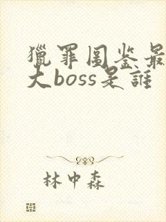 猎罪图鉴最后的大boss是谁