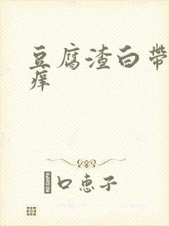 豆腐渣白带下身痒