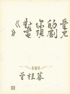 《对你的爱很美》电视剧免费观看