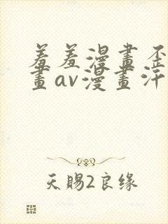 羞羞漫画歪歪漫画av漫画汗汗漫画