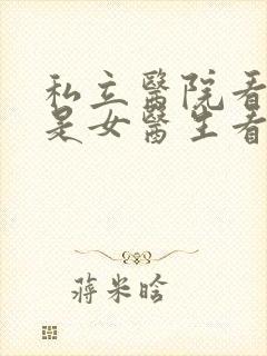 私立医院看男科是女医生看的