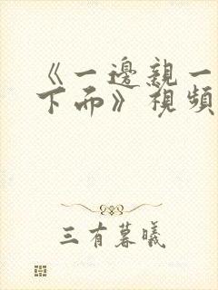 《一边亲一边摸下面》视频