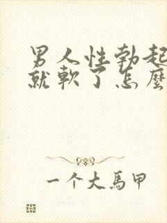 男人性勃起然后就软了怎么回事