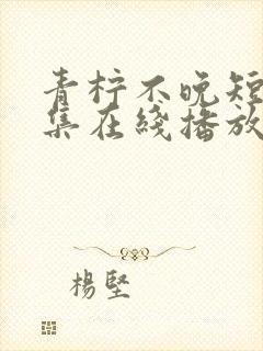 青柠不晚短剧全集在线播放